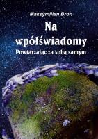 Na wpółświadomy Powtarzając za samym sobą. Autor: Bron Maksymilian. SmakLiter.pl Okładka książki Na wpółświadomy Powtarzając za samym sobą