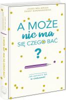 A może nie ma się czego bać? Jak zamienić lęk w ciekawość. Autor: Kurdwanowska Dagny, Leszek Mellibruda. SmakLiter.pl Okładka książki A może nie ma się czego bać? Jak zamienić lęk w ciekawość