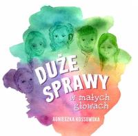Duże sprawy w małych głowach. Autor: Kossowska Agnieszka. SmakLiter.pl Okładka książki Duże sprawy w małych głowach