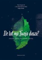 Ile lat ma Twoja dusza? Znajdź swoją duchową drogę. Autor: Kropisz Piotr, Bartosiewicz Ewa, Komasińska-Moller Maja. SmakLiter.pl Okładka książki Ile lat ma Twoja dusza? Znajdź swoją duchową drogę