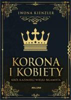 Korona i kobiety. Król Kazimierz wielki bigamista. Autor: Iwona Kienzler. SmakLiter.pl Okładka książki Korona i kobiety. Król Kazimierz wielki bigamista