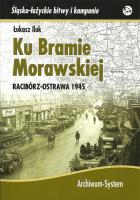 Ku Bramie Morawskiej Racibórz-Ostrawa 1945. Autor: Iluk Łukasz. SmakLiter.pl Okładka książki Ku Bramie Morawskiej Racibórz-Ostrawa 1945