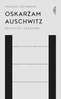 Oskarżam Auschwitz. Opowieści rodzinne. Autor: Grynberg Mikołaj. SmakLiter.pl Okładka książki Oskarżam Auschwitz. Opowieści rodzinne