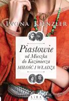 Piastowie od Mieszka do Kazimierza Miłość i władza. Autor: Iwona Kienzler. SmakLiter.pl Okładka książki Piastowie od Mieszka do Kazimierza Miłość i władza
