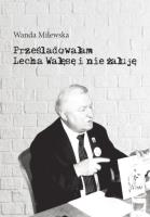 Okładka książki Prześladowałam Lecha Wałęsę i nie żałuję