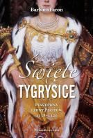 Święte i tygrysice Piastówny i żony Piastów 1138-1320. Autor: Faron Barbara. SmakLiter.pl Okładka książki Święte i tygrysice Piastówny i żony Piastów 1138-1320