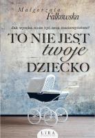 To nie jest twoje dziecko. Autor: Falkowska Małgorzata. SmakLiter.pl Okładka książki To nie jest twoje dziecko