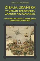 Ziemia gdańska w okresie panowania Zakonu Krzyżackiego. Struktura własności i organizacja osadnictwa. Autor: Tomasz Larczyński. SmakLiter.pl Okładka książki Ziemia gdańska w okresie panowania Zakonu Krzyżackiego. Struktura własności i organizacja osadnictwa