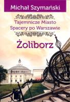 Żoliborz Tajemnicze miasto Spacery po Warszawie. Autor: Szymański Michał. SmakLiter.pl Okładka książki Żoliborz Tajemnicze miasto Spacery po Warszawie