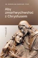 Aby zmartwychwstać z Chrystusem. Autor: Ks. Bogusław Nadolski TChr. SmakLiter.pl Okładka książki Aby zmartwychwstać z Chrystusem