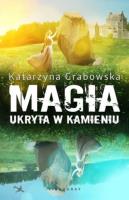 Magia ukryta w kamieniu. Autor: Katarzyna Grabowska. SmakLiter.pl Okładka książki Magia ukryta w kamieniu