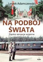 Na podbój świata. Śląskie sensacje wojenne. Autor: Adamczewski Leszek, Alicja Kobel. SmakLiter.pl Okładka książki Na podbój świata. Śląskie sensacje wojenne