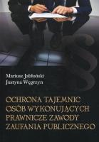 Ochrona tajemnic osób wykonujących prawnicze zawody zaufania publicznego. Autor: Jabłoński Mariusz, Węgrzyn Justyna. SmakLiter.pl Okładka książki Ochrona tajemnic osób wykonujących prawnicze zawody zaufania publicznego