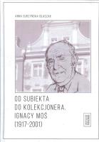 Od subiekta do kolekcjonera Ignacy Moś (1917-2001). Autor: Surzyńska-Błaszak Anna. SmakLiter.pl Okładka książki Od subiekta do kolekcjonera Ignacy Moś (1917-2001)