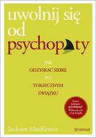 Uwolnij się od psychopaty. Jak odzyskać siebie po toksycznym związku. Autor: Jackson MacKenzie. SmakLiter.pl Okładka książki Uwolnij się od psychopaty. Jak odzyskać siebie po toksycznym związku