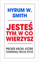 Jesteś tym, w co wierzysz. Autor: Hyrum W. Smith. SmakLiter.pl Okładka książki Jesteś tym, w co wierzysz