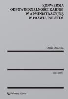 Konwersja odpowiedzialności karnej w administracyjną w prawie polskim. Autor: Danecka Daria. SmakLiter.pl Okładka książki Konwersja odpowiedzialności karnej w administracyjną w prawie polskim