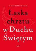 Łaska chrztu w Duchu Świętym. Autor: o. Jean-Baptiste Alsac, Monika Szewc-Osiecka. SmakLiter.pl Okładka książki Łaska chrztu w Duchu Świętym