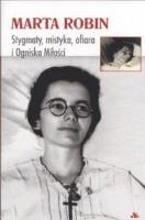 Okładka książki Marta Robin. Stygmaty, ofiary, mistyka i Ogniska..
