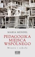 Pedagogika miejsca wspólnego. Miasto i szkoła. Autor: Mendel Maria. SmakLiter.pl Okładka książki Pedagogika miejsca wspólnego. Miasto i szkoła