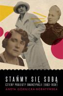 Stańmy się sobą Cztery projekty emancypacji (1863-1939). Autor: Górnicka-Boratyńska Aneta. SmakLiter.pl Okładka książki Stańmy się sobą Cztery projekty emancypacji (1863-1939)