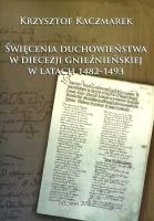 Święcenia duchowieństwa w diecezji gnieźnieńskiej w latach 1482-1493. Autor: Kaczmarek Krzysztof. SmakLiter.pl Okładka książki Święcenia duchowieństwa w diecezji gnieźnieńskiej w latach 1482-1493