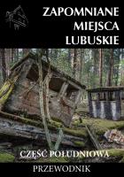Zapomniane miejsca Lubuskie cz. poł. Przewodnik. Autor: Jakub Jagiełło (red.), Sowa Adam. SmakLiter.pl Okładka książki Zapomniane miejsca Lubuskie cz. poł. Przewodnik