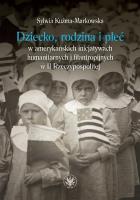 Okładka książki Dziecko, rodzina i płeć w amerykańskich inicjatywach humanitarnych i filantropijnych w II Rzeczypospolitej