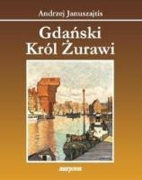 Gdański król żurawi. Autor: Januszajtis Andrzej. SmakLiter.pl Okładka książki Gdański król żurawi