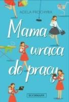 Mama wraca do pracy. Autor: Prochyra Adela. SmakLiter.pl Okładka książki Mama wraca do pracy