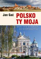 Polsko Ty Moja. Spod Tatr wysokich do wydm Bałtyku. Autor: Gać Jan. SmakLiter.pl Okładka książki Polsko Ty Moja. Spod Tatr wysokich do wydm Bałtyku