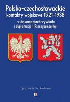 Polsko-czechosłowackie kontakty wojskowe 1921-1938 w dokumentach wywiadu i dyplomacji II Rzeczypospo. Autor: Kołakowski Piotr. SmakLiter.pl Okładka książki Polsko-czechosłowackie kontakty wojskowe 1921-1938 w dokumentach wywiadu i dyplomacji II Rzeczypospo