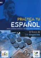 Practica tu espanol El lexico de los negocios. Autor: Dominguez Ainhoa. SmakLiter.pl Okładka książki Practica tu espanol El lexico de los negocios