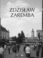 W obiektywie białostockiego fotoreportera 1956-1980. Autor: Zaremba Zdzisław. SmakLiter.pl Okładka książki W obiektywie białostockiego fotoreportera 1956-1980