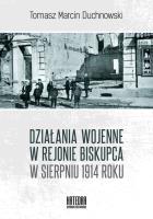 Działania wojenne w rejonie Biskupca w sierpniu 1914 roku. Autor: Duchnowski Tomasz. SmakLiter.pl Okładka książki Działania wojenne w rejonie Biskupca w sierpniu 1914 roku