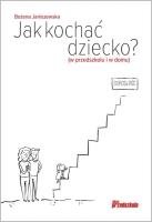 Jak kochać dziecko? (w przedszkolu i w domu). Autor: Janiszewska Bożena. SmakLiter.pl Okładka książki Jak kochać dziecko? (w przedszkolu i w domu)