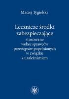 Okładka książki Lecznicze środki zabezpieczające stosowane wobec sprawców przestępstw popełnionych w związku z uzależnieniem