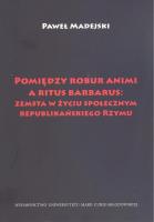 Pomiędzy robur animi a ritus barbarus: zemsta w życiu społecznym republikańskiego Rzymu. Autor: Paweł Madejski. SmakLiter.pl Okładka książki Pomiędzy robur animi a ritus barbarus: zemsta w życiu społecznym republikańskiego Rzymu