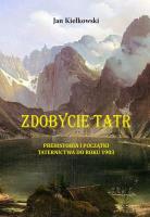 PREHISTORIA I POCZĄTKI TATERNICTWA DO ROKU 1903 ZDOBYCIE TATR TOM 1. Autor: Małgorzty I Jana Kiełkowskich. SmakLiter.pl Okładka książki PREHISTORIA I POCZĄTKI TATERNICTWA DO ROKU 1903 ZDOBYCIE TATR TOM 1