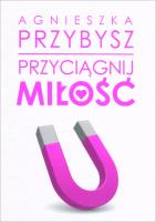 Przyciągnij miłość. Autor: Agnieszka Przybysz. SmakLiter.pl Okładka książki Przyciągnij miłość