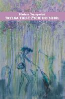 Trzeba tulić życie do siebie. Autor: Szczepaniak Mariusz. SmakLiter.pl Okładka książki Trzeba tulić życie do siebie
