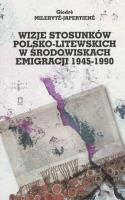 Wizje stosunków polsko-litewskich w środowiskach emigracji 1945-1990. Autor: Milerytė-Japertienė Giedrė. SmakLiter.pl Okładka książki Wizje stosunków polsko-litewskich w środowiskach emigracji 1945-1990