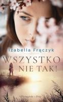 Wszystko nie tak !. Autor: Frączyk Izabella. SmakLiter.pl Okładka książki Wszystko nie tak !