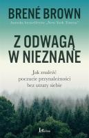 Z ODWAGĄ W NIEZNANE JAK ZNALEŹĆ POCZUCIE PRZYNALEŻNOŚCI BEZ UTRATY SIEBIE. Autor: Brene Brown. SmakLiter.pl Okładka książki Z ODWAGĄ W NIEZNANE JAK ZNALEŹĆ POCZUCIE PRZYNALEŻNOŚCI BEZ UTRATY SIEBIE