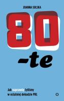 Okładka książki 80-TE JAK NAPRAWDĘ ŻYLIŚMY W OSTATNIEJ DEKADZIE PRL