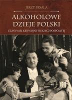 Alkoholowe dzieje Polski Czasy Wielkiej Wojny i II Rzeczpospolitej. Autor: Besala Jerzy. SmakLiter.pl Okładka książki Alkoholowe dzieje Polski Czasy Wielkiej Wojny i II Rzeczpospolitej
