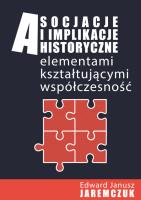 Asocjacje i implikacje historyczne elementami kształtującymi współczesność. Autor: Jaremczuk Edward Janusz. SmakLiter.pl Okładka książki Asocjacje i implikacje historyczne elementami kształtującymi współczesność