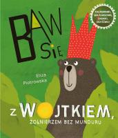 BAW SIĘ Z WOJTKIEM ŻOŁNIERZEM BEZ MUNDURU BAW SIĘ Z WOJTKIEM ŻOŁNIERZEM BEZ MUNDURU. Autor: Eliza Piotrowska. SmakLiter.pl Okładka książki BAW SIĘ Z WOJTKIEM ŻOŁNIERZEM BEZ MUNDURU BAW SIĘ Z WOJTKIEM ŻOŁNIERZEM BEZ MUNDURU