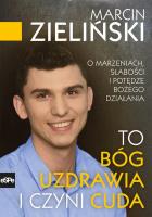 To Bóg uzdrawia i czyni cuda. Autor: Zieliński Marcin Z.. SmakLiter.pl Okładka książki To Bóg uzdrawia i czyni cuda