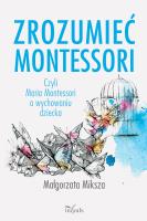 Okładka książki Zrozumieć Montessori. Czyli Maria Montessori o...